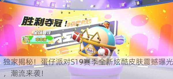 独家揭秘！蛋仔派对S19赛季全新炫酷皮肤震撼曝光，潮流来袭！