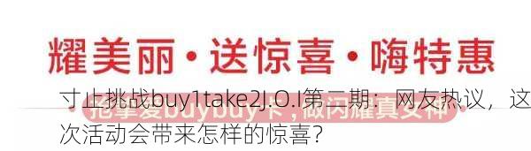 寸止挑战buy1take2J.O.I第二期：网友热议，这次活动会带来怎样的惊喜？