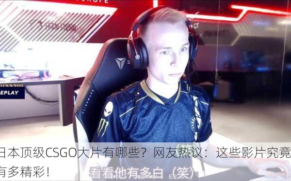 日本顶级CSGO大片有哪些？网友热议：这些影片究竟有多精彩！