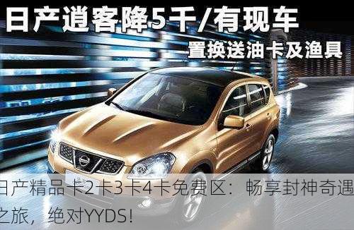 日产精品卡2卡3卡4卡免费区：畅享封神奇遇之旅，绝对YYDS！