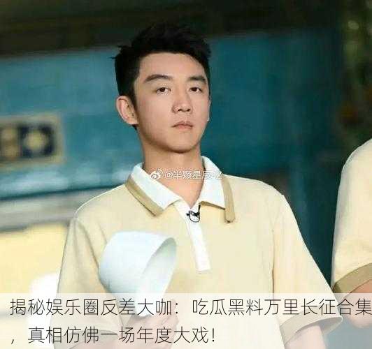 揭秘娱乐圈反差大咖：吃瓜黑料万里长征合集，真相仿佛一场年度大戏！