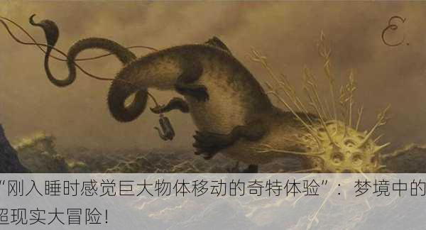 “刚入睡时感觉巨大物体移动的奇特体验”：梦境中的超现实大冒险！