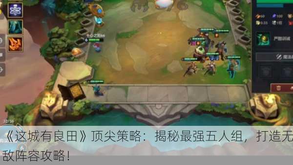 《这城有良田》顶尖策略：揭秘最强五人组，打造无敌阵容攻略！