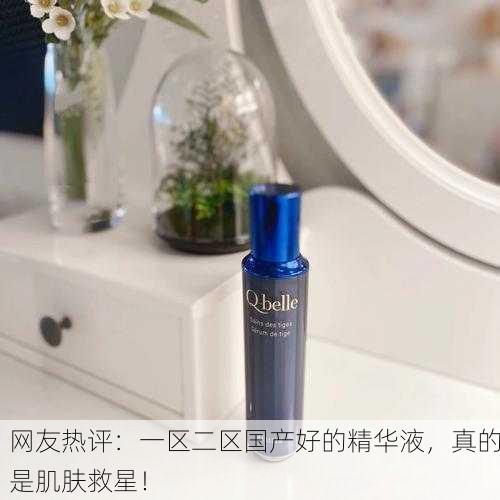 网友热评：一区二区国产好的精华液，真的是肌肤救星！