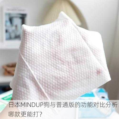 日本MINDUP狗与普通版的功能对比分析：哪款更能打？