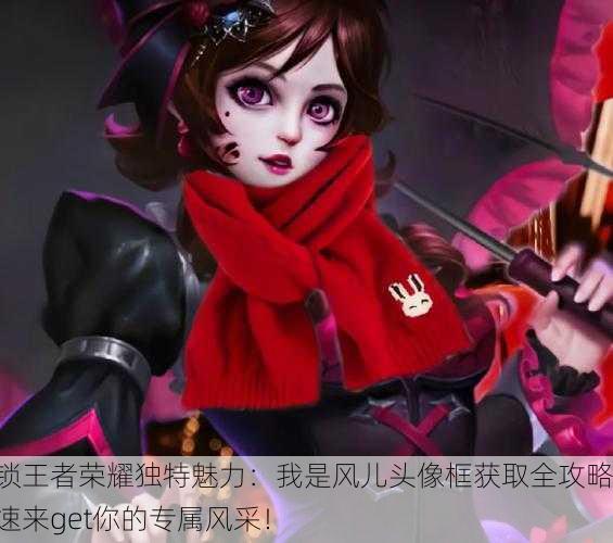 解锁王者荣耀独特魅力：我是风儿头像框获取全攻略，速来get你的专属风采！