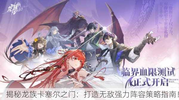 揭秘龙族卡塞尔之门：打造无敌强力阵容策略指南！