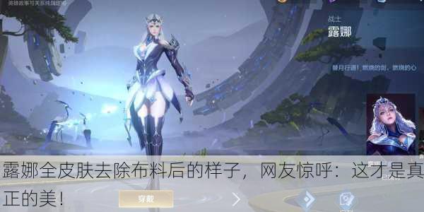 露娜全皮肤去除布料后的样子，网友惊呼：这才是真正的美！