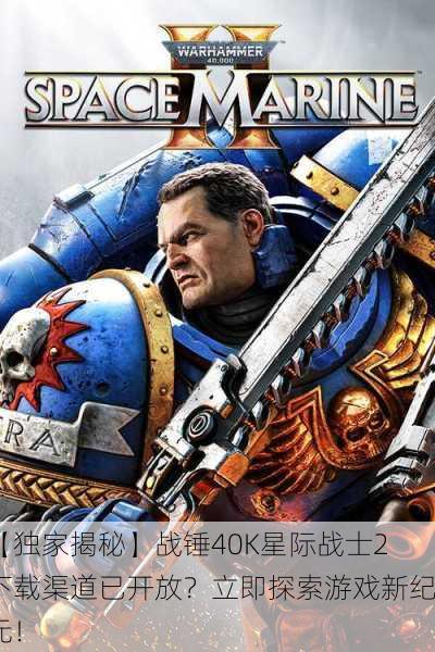【独家揭秘】战锤40K星际战士2下载渠道已开放？立即探索游戏新纪元！