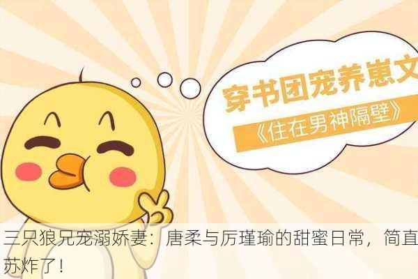 三只狼兄宠溺娇妻：唐柔与厉瑾瑜的甜蜜日常，简直苏炸了！
