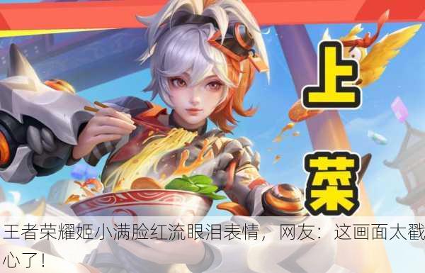 王者荣耀姬小满脸红流眼泪表情，网友：这画面太戳心了！
