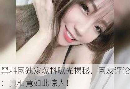 黑料网独家爆料曝光揭秘，网友评论：真相竟如此惊人！