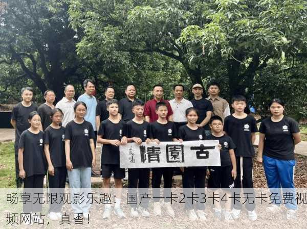 畅享无限观影乐趣：国产一卡2卡3卡4卡无卡免费视频网站，真香！