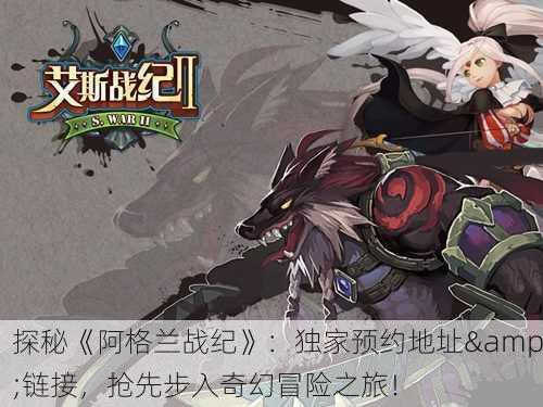 探秘《阿格兰战纪》：独家预约地址&链接，抢先步入奇幻冒险之旅！