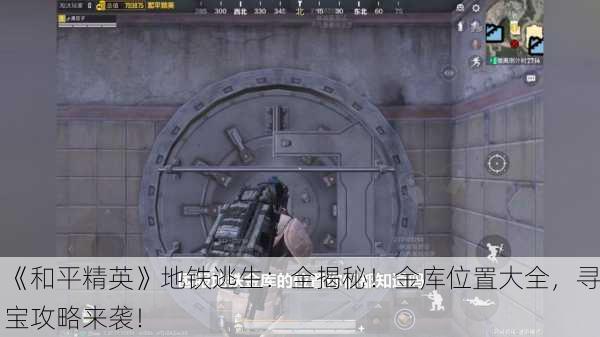《和平精英》地铁逃生：全揭秘！金库位置大全，寻宝攻略来袭！