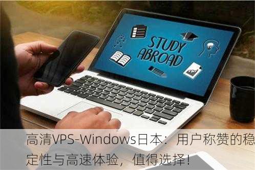 高清VPS-Windows日本：用户称赞的稳定性与高速体验，值得选择！