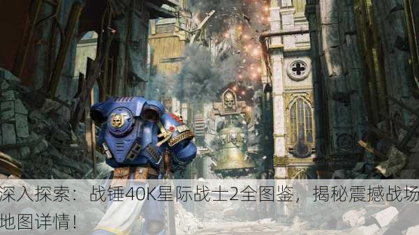 深入探索：战锤40K星际战士2全图鉴，揭秘震撼战场地图详情！