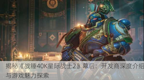 揭秘《战锤40K星际战士2》幕后：开发商深度介绍与游戏魅力探索