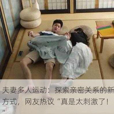 夫妻多人运动：探索亲密关系的新方式，网友热议“真是太刺激了！”
