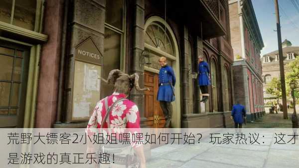 荒野大镖客2小姐姐嘿嘿如何开始？玩家热议：这才是游戏的真正乐趣！
