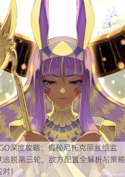 FGO深度攻略：揭秘尼托克丽丝组监狱逃脱第三轮，敌方配置全解析与策略应对！