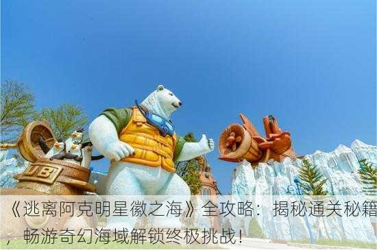 《逃离阿克明星徽之海》全攻略：揭秘通关秘籍，畅游奇幻海域解锁终极挑战！