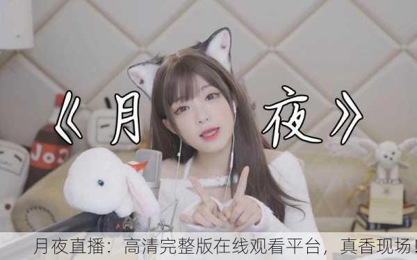 月夜直播：高清完整版在线观看平台，真香现场！