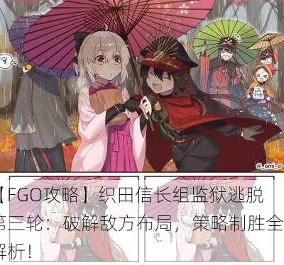 【FGO攻略】织田信长组监狱逃脱第三轮：破解敌方布局，策略制胜全解析！