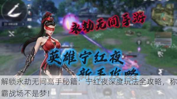 解锁永劫无间高手秘籍：宁红夜深度玩法全攻略，称霸战场不是梦！
