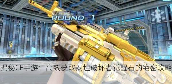 揭秘CF手游：高效获取泰坦破坏者觉醒石的绝密攻略！