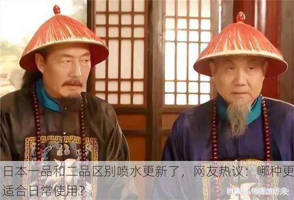 日本一品和二品区别喷水更新了，网友热议：哪种更适合日常使用？