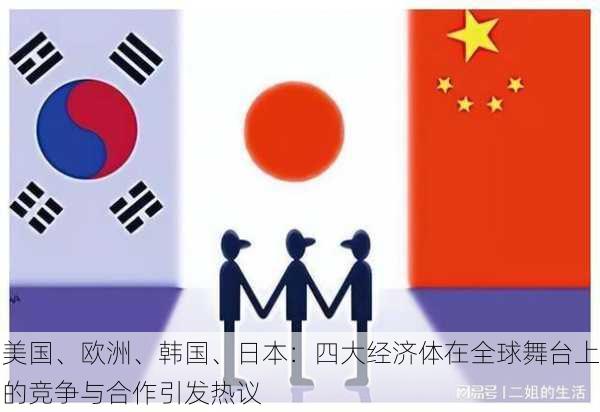 美国、欧洲、韩国、日本：四大经济体在全球舞台上的竞争与合作引发热议