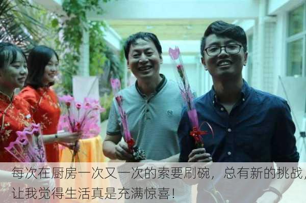 每次在厨房一次又一次的索要刷碗，总有新的挑战，让我觉得生活真是充满惊喜！