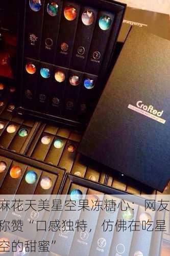 麻花天美星空果冻糖心：网友称赞“口感独特，仿佛在吃星空的甜蜜”