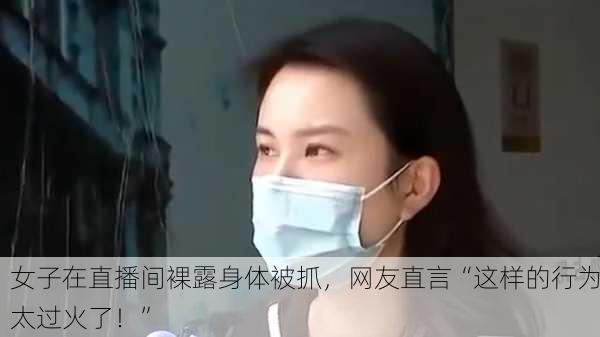 女子在直播间裸露身体被抓，网友直言“这样的行为太过火了！”