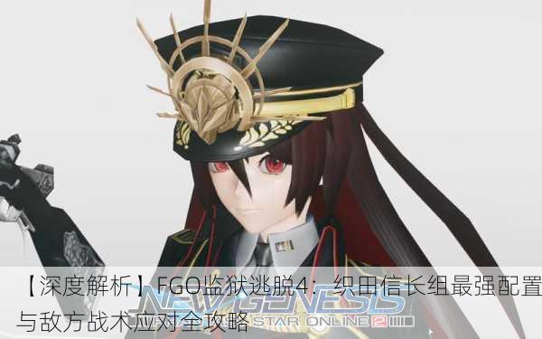 【深度解析】FGO监狱逃脱4：织田信长组最强配置与敌方战术应对全攻略