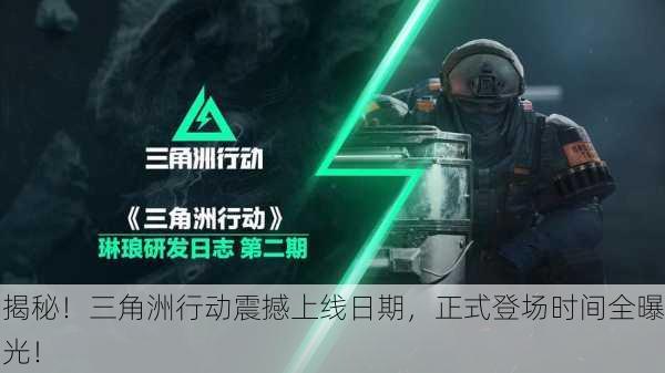 揭秘！三角洲行动震撼上线日期，正式登场时间全曝光！
