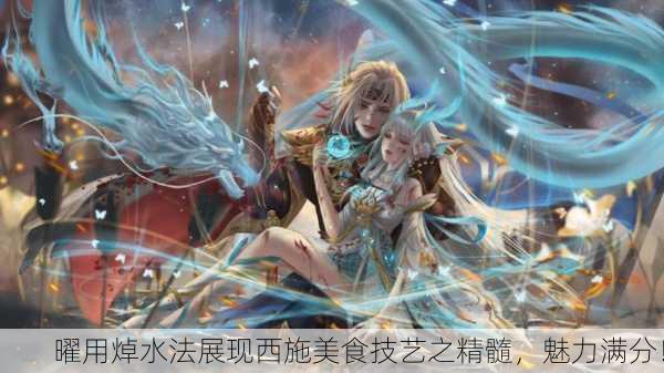 曜用焯水法展现西施美食技艺之精髓，魅力满分！