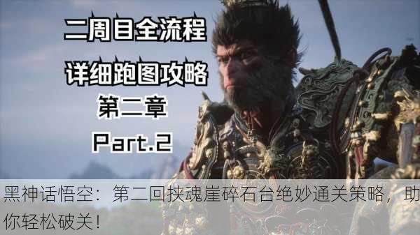 黑神话悟空：第二回挟魂崖碎石台绝妙通关策略，助你轻松破关！