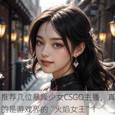 推荐几位暴躁少女CSGO主播，真的是游戏界的“火焰女王”！