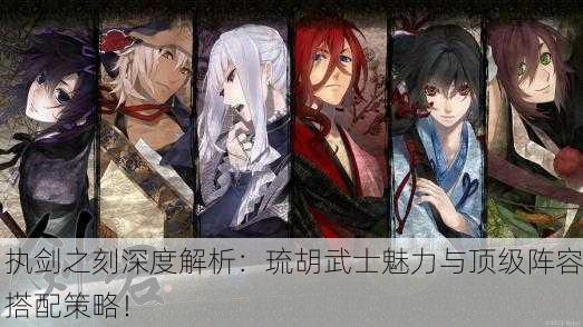 执剑之刻深度解析：琉胡武士魅力与顶级阵容搭配策略！