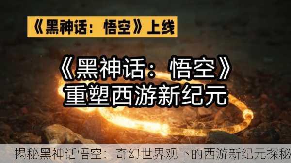 揭秘黑神话悟空：奇幻世界观下的西游新纪元探秘