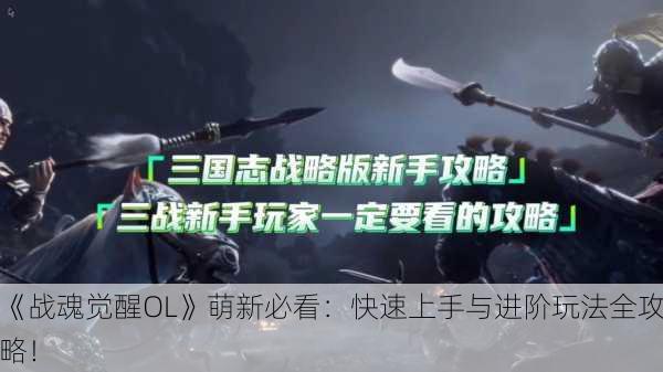 《战魂觉醒OL》萌新必看：快速上手与进阶玩法全攻略！