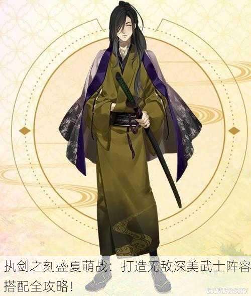 执剑之刻盛夏萌战：打造无敌深美武士阵容搭配全攻略！