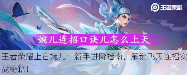 王者荣耀上官婉儿：新手进阶指南，解锁飞天连招实战秘籍！