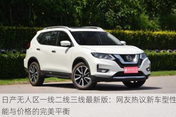 日产无人区一线二线三线最新版：网友热议新车型性能与价格的完美平衡