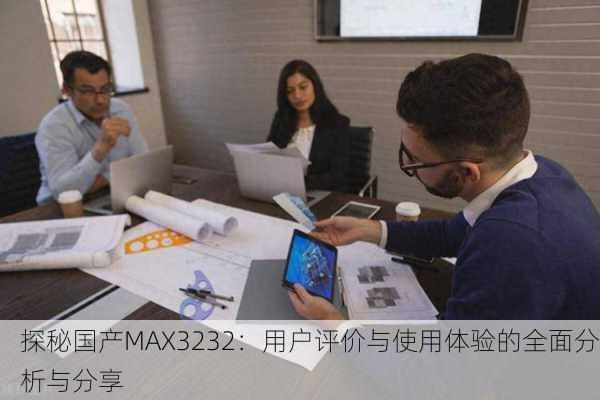 探秘国产MAX3232：用户评价与使用体验的全面分析与分享