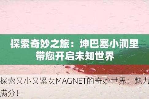 探索又小又紧女MAGNET的奇妙世界：魅力满分！