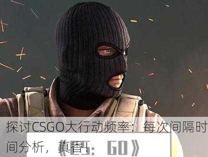 探讨CSGO大行动频率：每次间隔时间分析，真香！
