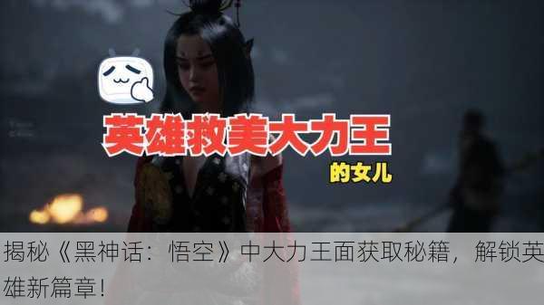 揭秘《黑神话：悟空》中大力王面获取秘籍，解锁英雄新篇章！